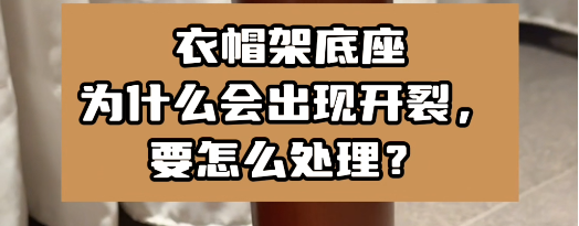 衣帽架底座為什么會出現(xiàn)開裂，要怎么處理？